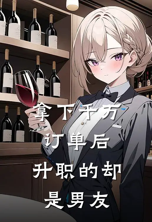 拿下千万订单后，升职的却是男友(小张男友)全章节在线阅读_小张男友全章节在线阅读