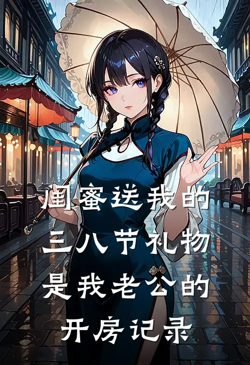 闺蜜送我的三八节礼物，是我老公的开房记录陈晨张铭最新好看小说_最新完本小说闺蜜送我的三八节礼物，是我老公的开房记录陈晨张铭