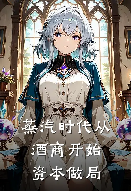 蒸汽时代从酒商开始资本做局(希斯卡兰玛莎)免费小说全集_完本小说免费阅读蒸汽时代从酒商开始资本做局(希斯卡兰玛莎)