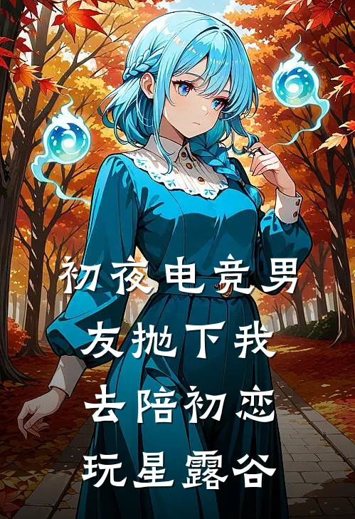 初夜电竞男友抛下我去陪初恋玩星露谷祁澜我免费小说完整版_热门的小说初夜电竞男友抛下我去陪初恋玩星露谷祁澜我