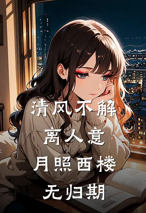 清风不解离人意，月照西楼无归期阿渊狼族长老完本热门小说_小说完结版清风不解离人意，月照西楼无归期(阿渊狼族长老)