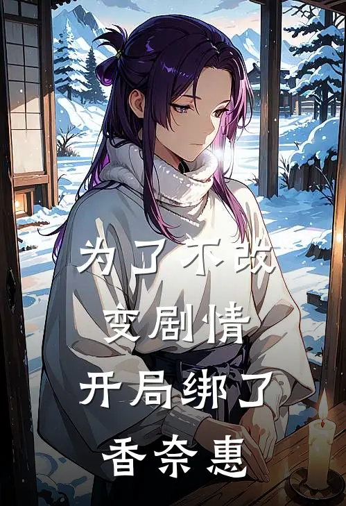 为了不改变剧情，开局绑了香奈惠陈然香奈惠最新完结小说推荐_全集免费小说为了不改变剧情，开局绑了香奈惠陈然香奈惠