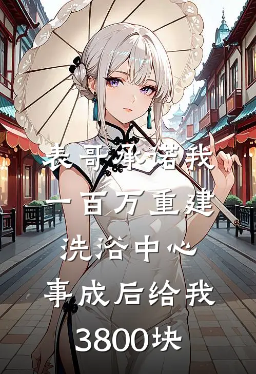 表哥承诺我一百万重建洗浴中心，事成后给我3800块灿灿建军免费完整版小说_热门小说大全表哥承诺我一百万重建洗浴中心，事成后给我3800块灿灿建军