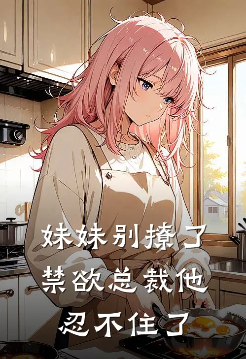 妹妹别撩了，禁欲总裁他忍不住了许景休阿奇热门小说免费阅读_完本完结小说妹妹别撩了，禁欲总裁他忍不住了(许景休阿奇)