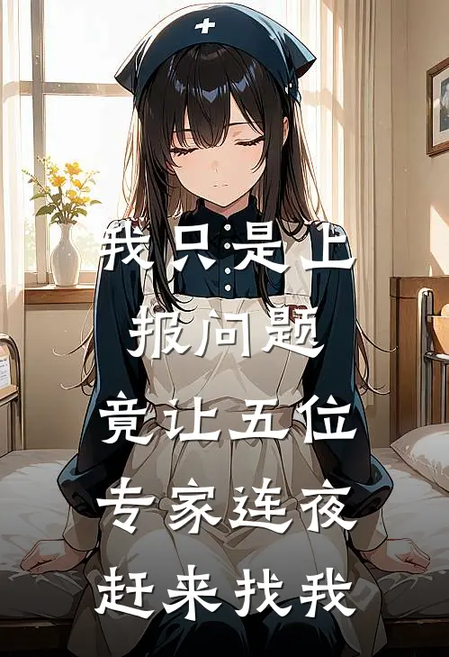 我只是上报问题，竟让五位专家连夜赶来找我(王伟静姐)完整版免费阅读_最新章节列表我只是上报问题，竟让五位专家连夜赶来找我(王伟静姐)