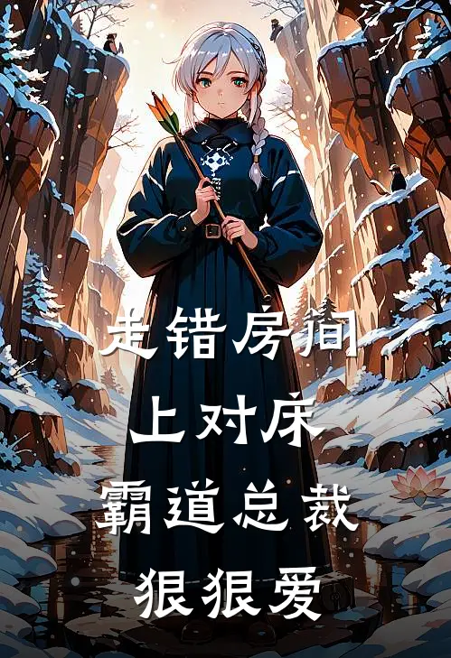 走错房间上对床，霸道总裁狠狠爱