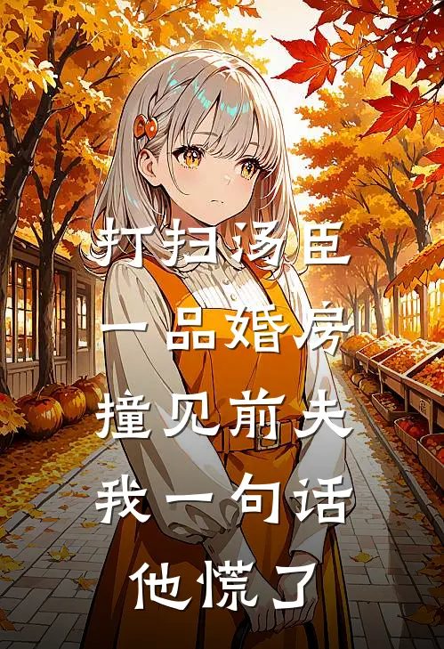 打扫汤臣一品婚房撞见前夫，我一句话他慌了