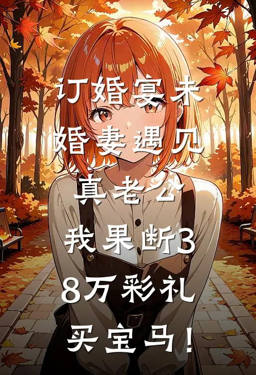 订婚宴未婚妻遇见真老公，我果断38万彩礼买宝马！周雨晴雨晴完整版小说_小说完结推荐订婚宴未婚妻遇见真老公，我果断38万彩礼买宝马！(周雨晴雨晴)