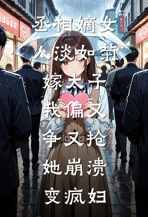 丞相嫡女人淡如菊嫁太子，我偏又争又抢，她崩溃变疯妇