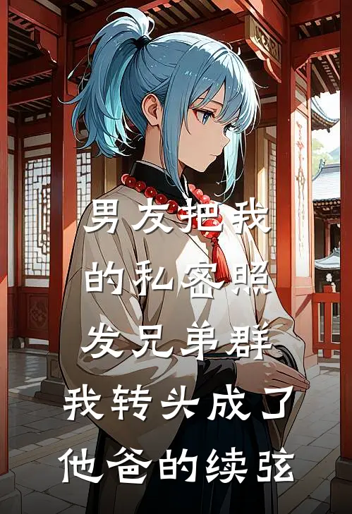 男友把我的私密照发兄弟群，我转头成了他爸的续弦