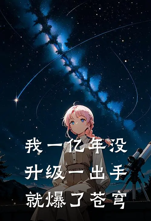 我一亿年没升级一出手就爆了苍穹林仙儿柳乘风免费小说全集_小说免费完结我一亿年没升级一出手就爆了苍穹林仙儿柳乘风