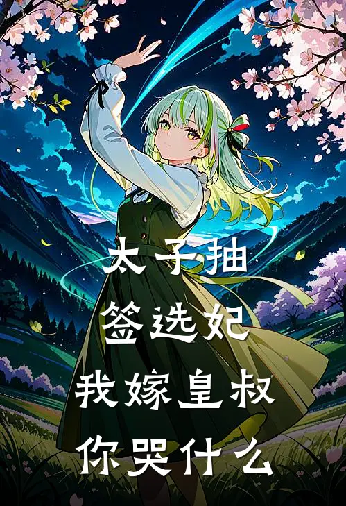 太子抽签选妃，我嫁皇叔你哭什么