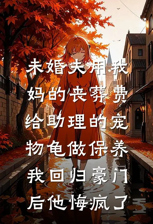 未婚夫用我妈的丧葬费给助理的宠物龟做保养，我回归豪门后他悔疯了(我江珩)免费阅读全文_免费完结版小说未婚夫用我妈的丧葬费给助理的宠物龟做保养，我回归豪门后他悔疯了我江珩