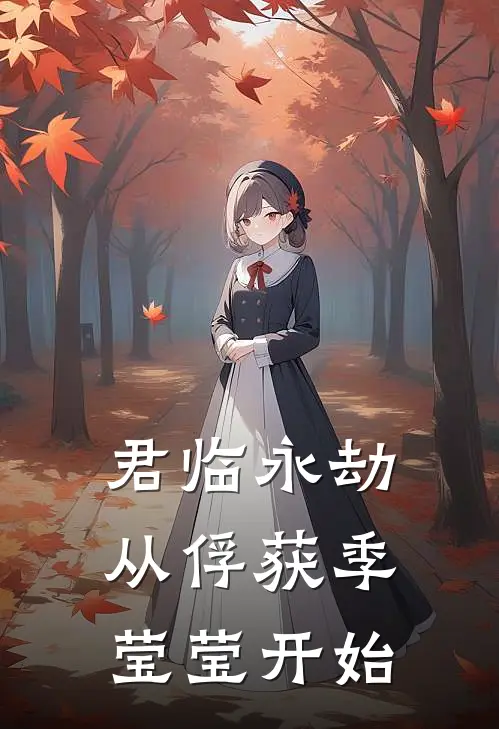君临永劫，从俘获季莹莹开始申无涯蓝梦小说推荐完本_热门小说大全君临永劫，从俘获季莹莹开始(申无涯蓝梦)