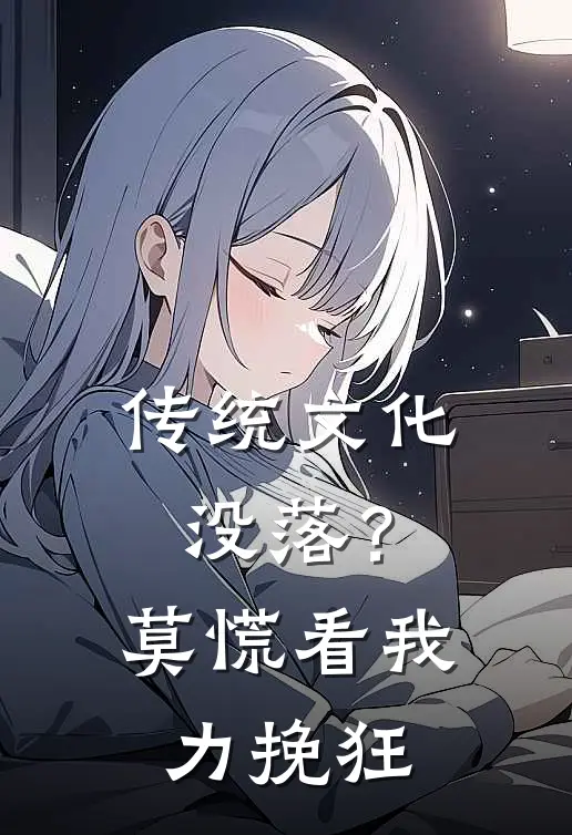 传统文化没落？莫慌，看我力挽狂(邱瀚李华)完结版小说推荐_最新完结小说推荐传统文化没落？莫慌，看我力挽狂邱瀚李华