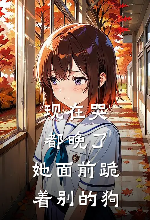 现在哭都晚了，她面前跪着别的狗