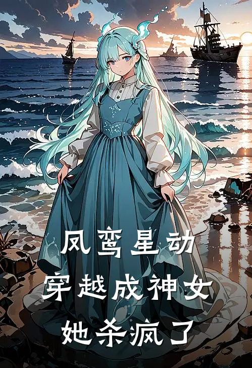 凤鸾星动：穿越成神女她杀疯了全文免费阅读无弹窗大结局_凤鸾星动：穿越成神女她杀疯了（江姜逍遥子）最新小说