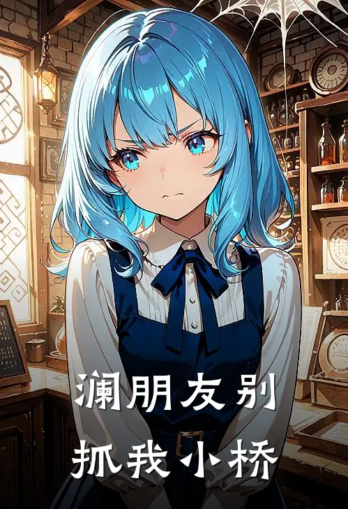澜朋友别抓我小桥(陆费澜夏小桥)完结小说推荐_免费小说澜朋友别抓我小桥(陆费澜夏小桥)