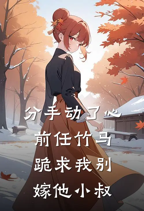 分手动了心，前任竹马跪求我别嫁他小叔陆衍江念最新好看小说_最新章节列表分手动了心，前任竹马跪求我别嫁他小叔(陆衍江念)