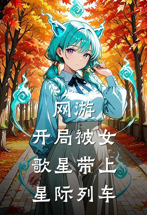 网游：开局被女歌星带上星际列车艾燃夏倾鱼完本完结小说_完本完结小说网游：开局被女歌星带上星际列车(艾燃夏倾鱼)