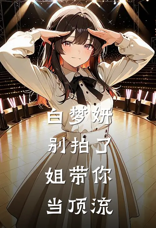 梦妍白梦妍（白梦妍别拍了，姐带你当顶流）全文免费阅读无弹窗大结局_