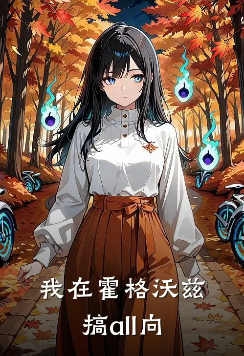 我在霍格沃兹搞all向(莫洛斯邓布利多)免费小说完结版_免费小说免费阅读我在霍格沃兹搞all向莫洛斯邓布利多