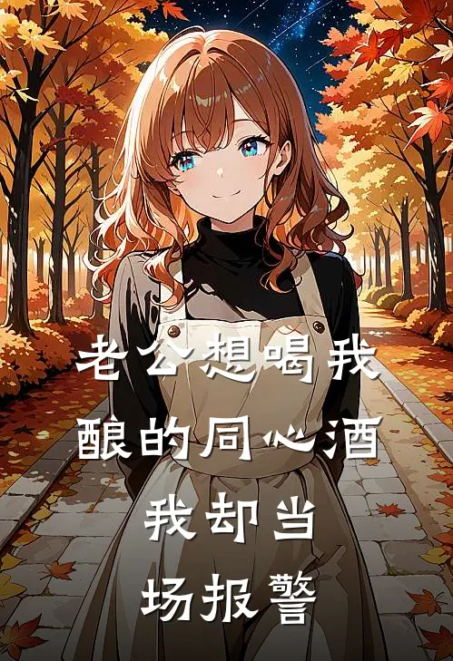 老公想喝我酿的同心酒，我却当场报警(林晚孟瑶)无弹窗小说免费阅读_小说免费阅读无弹窗老公想喝我酿的同心酒，我却当场报警林晚孟瑶