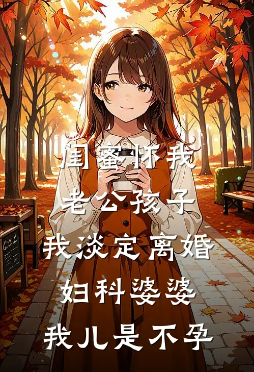 闺蜜怀我老公孩子，我淡定离婚，妇科婆婆：我儿是不孕苏晴周铭免费小说全本阅读_小说免费完结闺蜜怀我老公孩子，我淡定离婚，妇科婆婆：我儿是不孕苏晴周铭