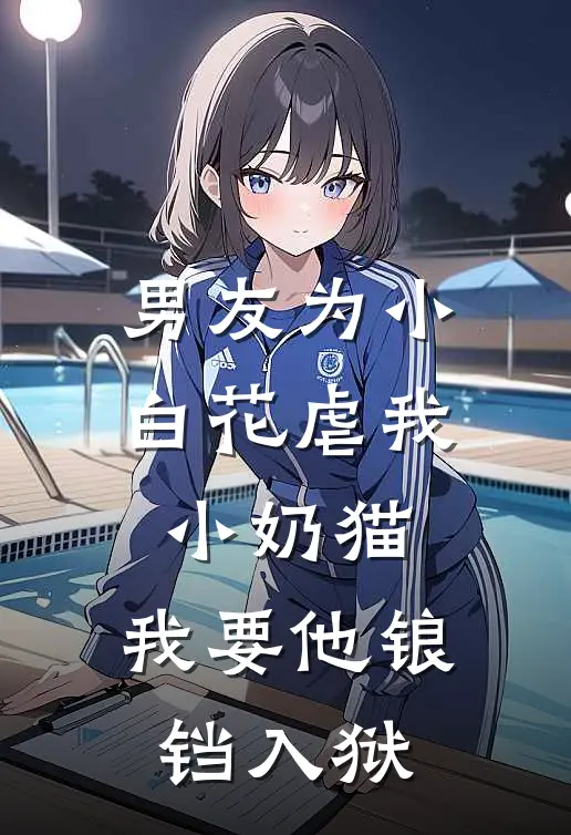 宋依依依依《男友为小白花虐我小奶猫，我要他锒铛入狱》小说免费在线阅读_男友为小白花虐我小奶猫，我要他锒铛入狱(宋依依依依)已完结小说