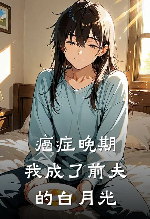 癌症晚期，我成了前夫的白月光