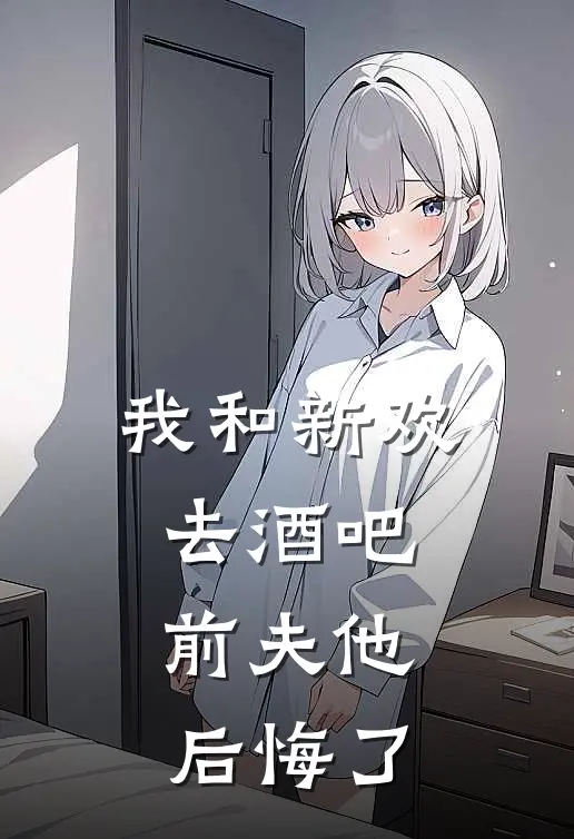 我和新欢去酒吧，前夫他后悔了(简行轶纪安然)全本完结小说_完整版免费全文阅读我和新欢去酒吧，前夫他后悔了(简行轶纪安然)