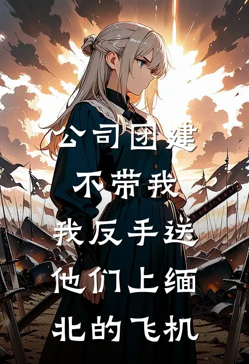 公司团建不带我，我反手送他们上缅北的飞机周玉姜妙已完结小说_最新章节列表公司团建不带我，我反手送他们上缅北的飞机(周玉姜妙)