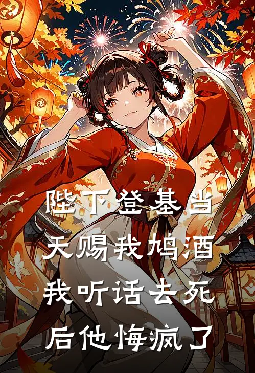 陛下登基当天赐我鸠酒，我听话去死后他悔疯了