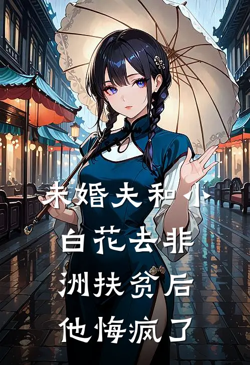 未婚夫和小白花去非洲扶贫后，他悔疯了